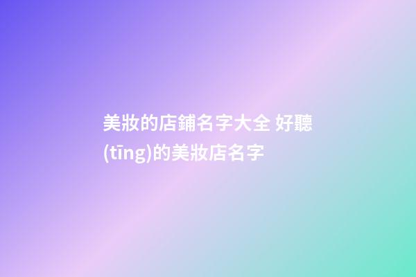 美妝的店鋪名字大全 好聽(tīng)的美妝店名字-第1張-店鋪起名-玄機(jī)派